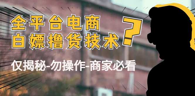 外面收费2980的全平台电商白嫖撸货技术（仅揭秘勿操作-商家防范必看）-课程网