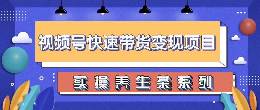 图片[1]-柚子视频号带货实操变现项目，零基础操作养身茶月入10000+-课程网